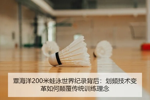 覃海洋200米蛙泳世界纪录背后：划频技术变革如何颠覆传统训练理念
